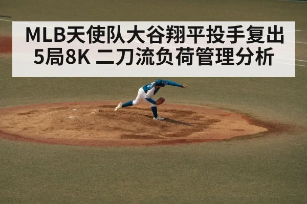 MLB天使队大谷翔平投手复出5局8K 二刀流负荷管理分析