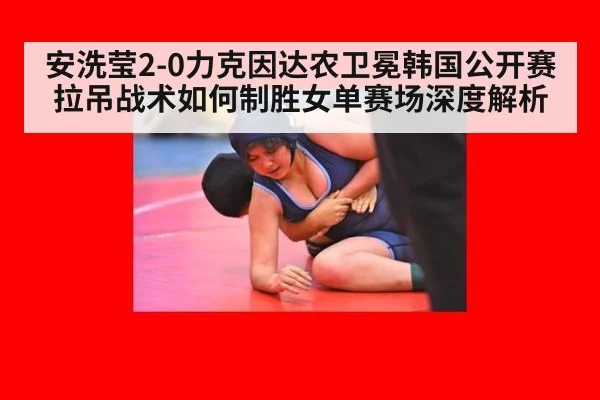 安洗莹2-0力克因达农卫冕韩国公开赛 拉吊战术如何制胜女单赛场深度解析