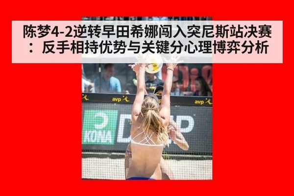 陈梦4-2逆转早田希娜闯入突尼斯站决赛：反手相持优势与关键分心理博弈分析