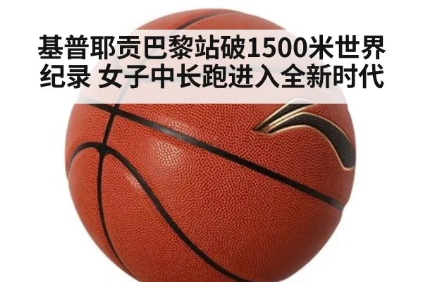 基普耶贡巴黎站破1500米世界纪录 女子中长跑进入全新时代
