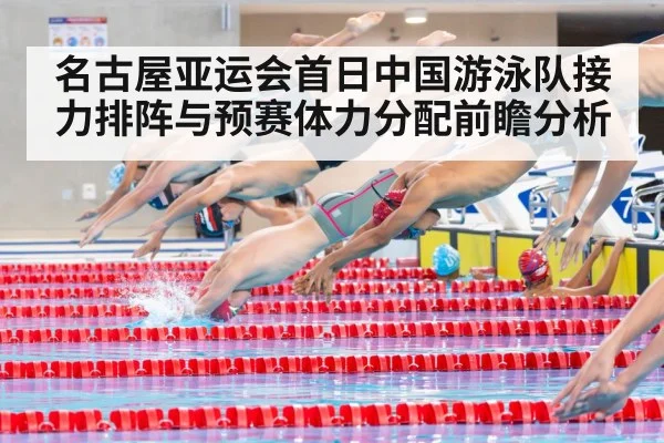 名古屋亚运会首日中国游泳队接力排阵与预赛体力分配前瞻分析