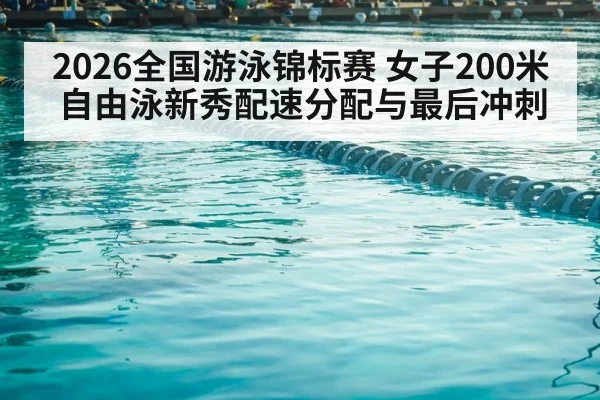2026全国游泳锦标赛 女子200米自由泳新秀配速分配与最后冲刺