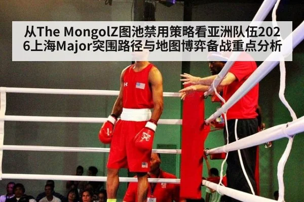 从The MongolZ图池禁用策略看亚洲队伍2026上海Major突围路径与地图博弈备战重点分析